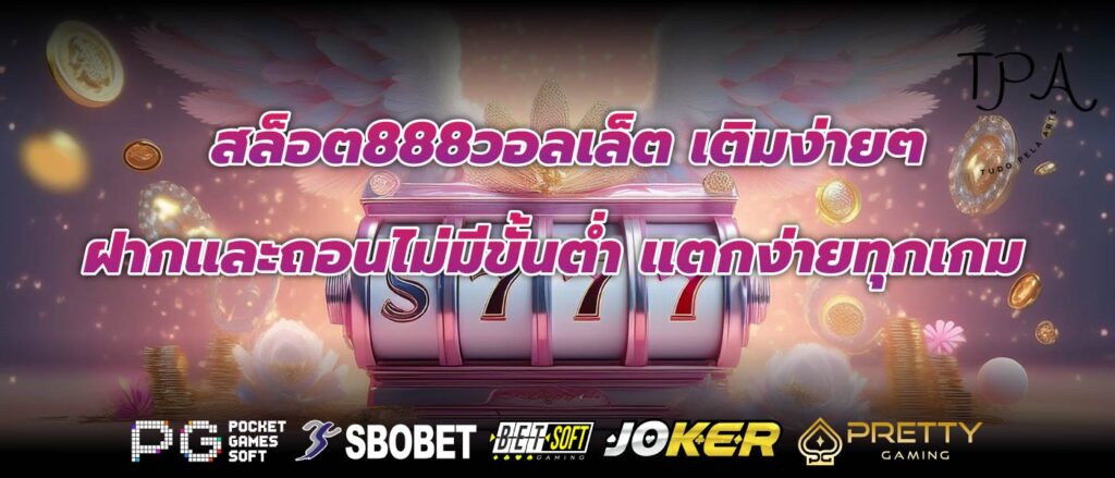 สล็อต888วอลเล็ต เติมง่ายๆ ฝากและถอนไม่มีขั้นต่ำ แตกง่ายทุกเกม